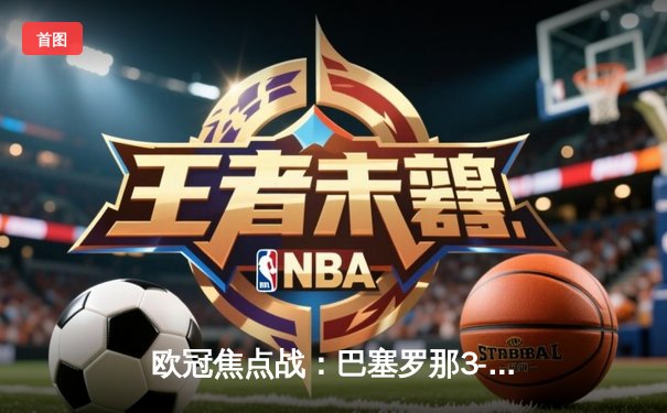 欧冠焦点战：巴塞罗那3-2逆转皇家马德里，梅西双响建功