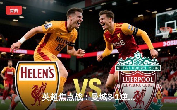 英超焦点战：曼城3-1逆转曼联，哈兰德双响领跑射手榜