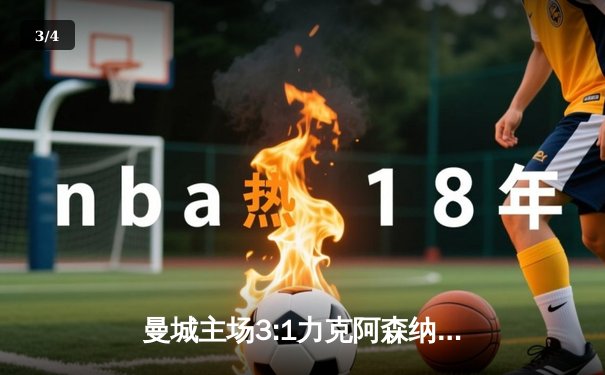 曼城主场3:1力克阿森纳，哈兰德双响锁定胜局 - 3