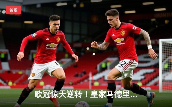 欧冠惊天逆转！皇家马德里补时连入两球3-1淘汰拜仁慕尼黑