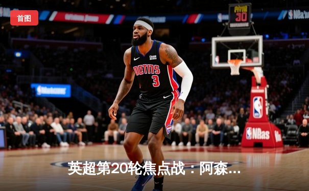 英超第20轮焦点战：阿森纳3-1逆转曼联，萨卡传射建功领跑射手榜