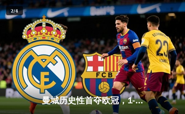 曼城历史性首夺欧冠，1-0力克国际米兰登顶欧洲之巅 - 2