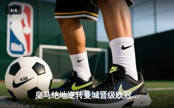 皇马绝地逆转曼城晋级欧冠四强，贝林厄姆加时赛绝杀 - 4