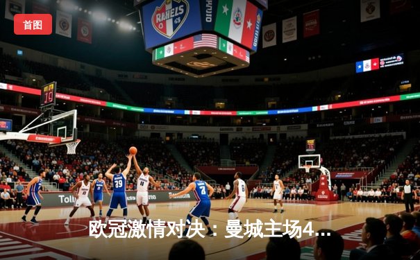 欧冠激情对决：曼城主场4-3险胜皇马，德布劳内传射建功