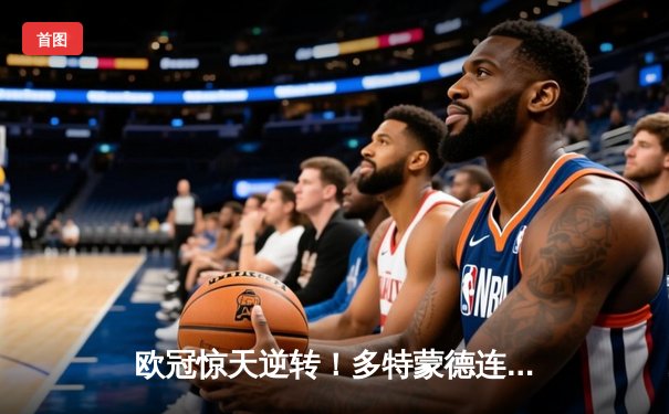 欧冠惊天逆转！多特蒙德连追三球3-2淘汰巴黎，桑乔独造两球闪耀全场