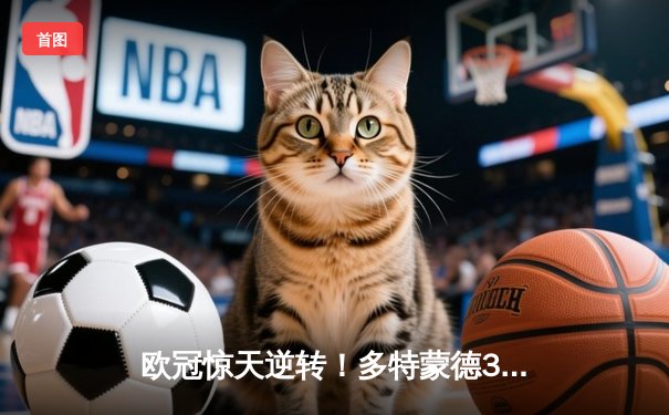 欧冠惊天逆转！多特蒙德3-2绝杀巴黎，桑乔独造两球闪耀威斯特法伦