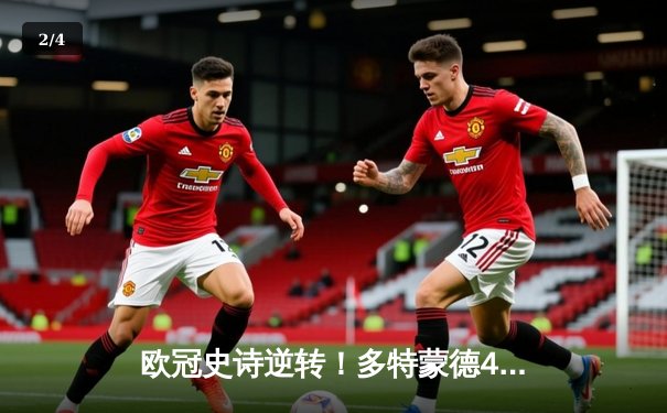 欧冠史诗逆转！多特蒙德4-2马竞总分5-4晋级，萨比策传射定乾坤 - 2